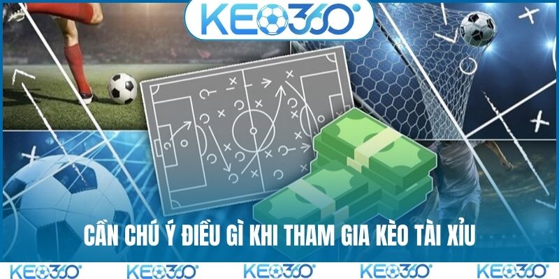 Cần chú ý điều gì khi tham gia kèo Tài Xỉu