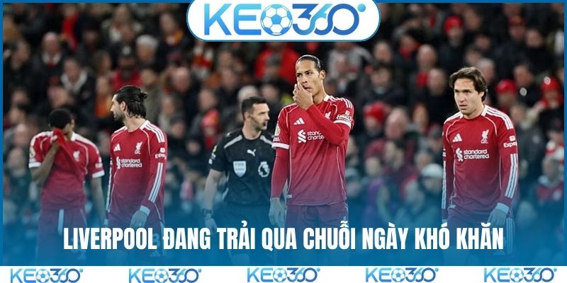 Liverpool đang trải qua chuỗi ngày khó khăn