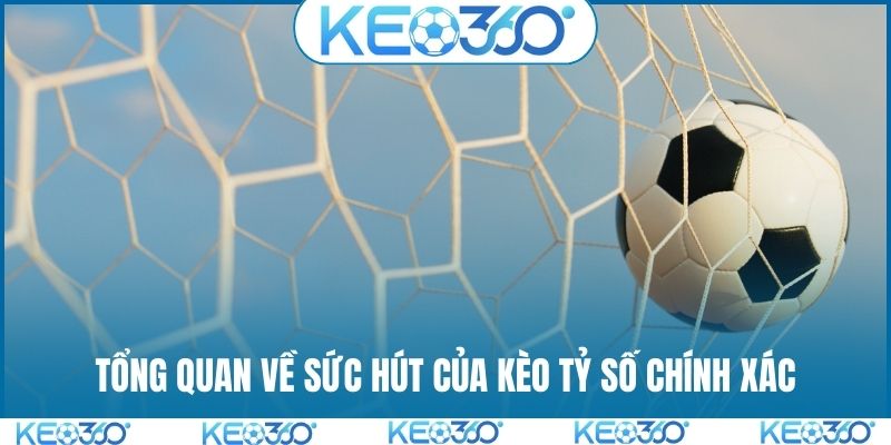 Tổng quan về sức hút của kèo tỷ số chính xác