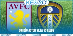 Soi kèo Aston Villa vs Leeds, 22h00, 21/2, EPL vòng 27