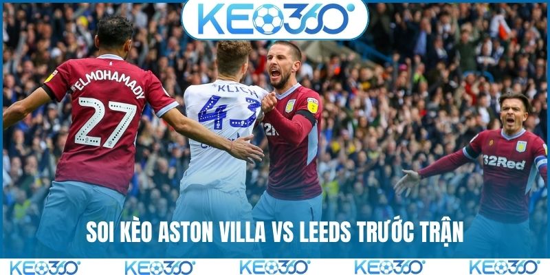 Soi kèo Aston Villa vs Leeds và tình hình trước trận