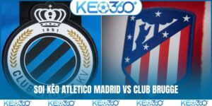 Soi kèo Atletico Madrid vs Club Brugge, 00h45, 25/2, C1