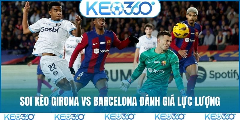 Soi kèo Girona vs Barcelona đánh giá lực lượng