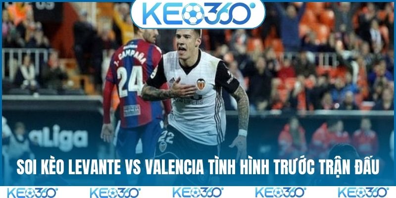 Soi kèo Levante vs Valencia tình hình trước trận đấu
