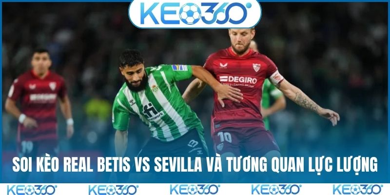 Soi kèo Real Betis vs Sevilla và tương quan lực lượng
