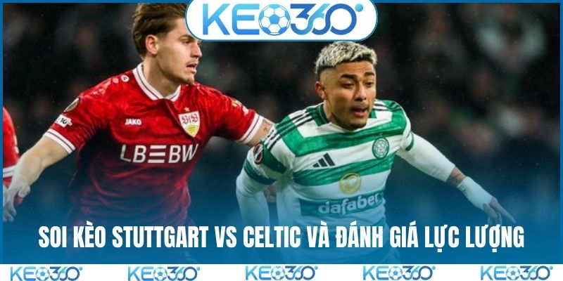 Soi kèo Stuttgart vs Celtic và đánh giá lực lượng