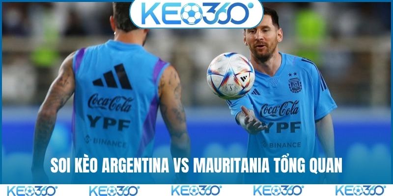 Soi kèo Argentina vs Mauritania tổng quan