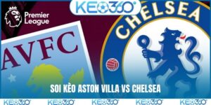 Soi kèo Aston Villa vs Chelsea, 02h30, 05/03, Ngoại Hạng Anh