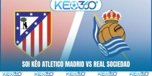 Soi kèo Atletico Madrid vs Real Sociedad, 00h30, 08/03, La Liga