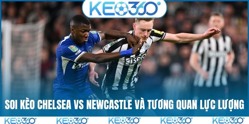 Soi kèo Chelsea vs Newcastle và tương quan lực lượng
