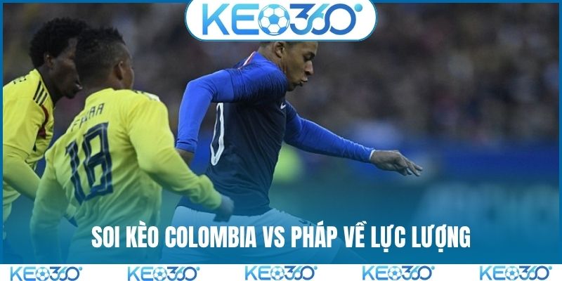 Soi kèo Colombia vs Pháp về lực lượng
