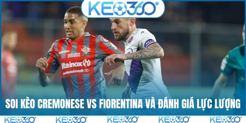 Soi kèo Cremonese vs Fiorentina và đánh giá lực lượng
