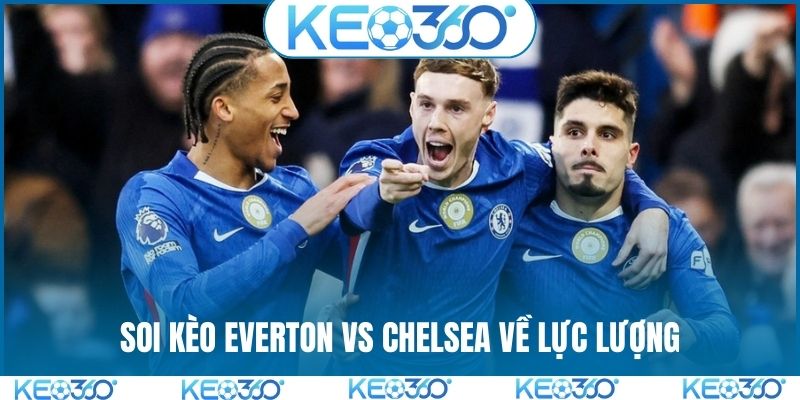 Soi kèo Everton vs Chelsea về lực lượng