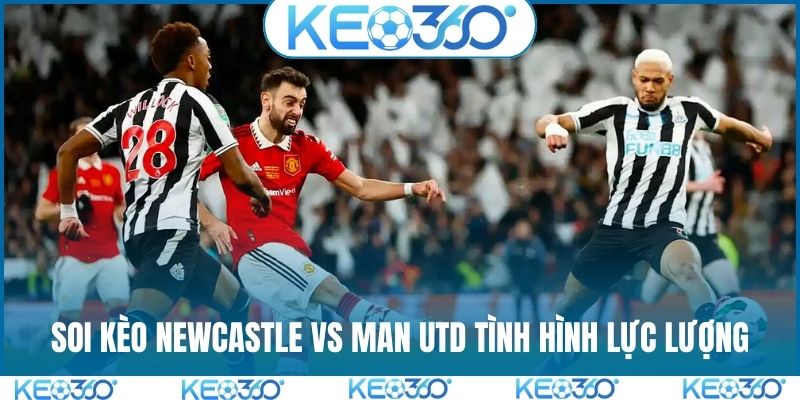 Soi kèo Newcastle vs Man Utd tình hình lực lượng