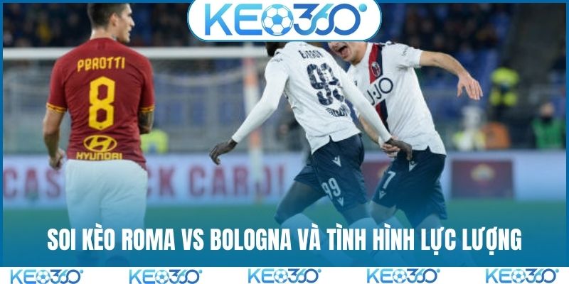 Soi kèo Roma vs Bologna và tình hình lực lượng
