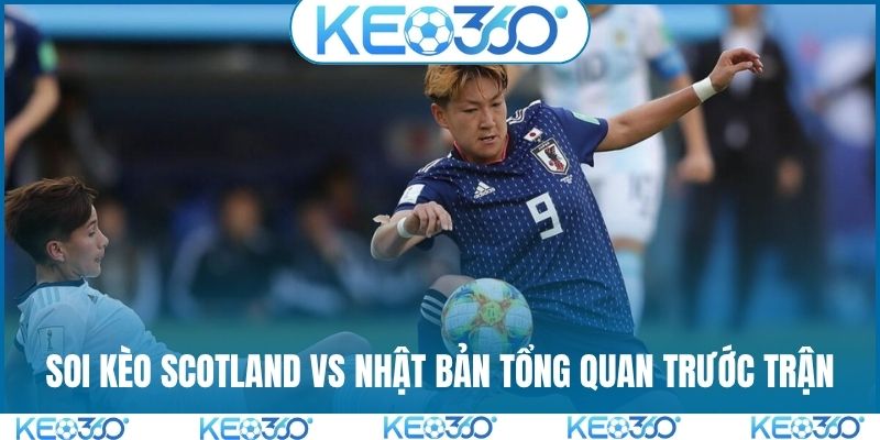 Soi kèo Scotland vs Nhật Bản tổng quan trước trận