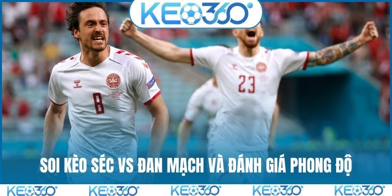 Soi kèo Séc vs Đan Mạch và đánh giá phong độ