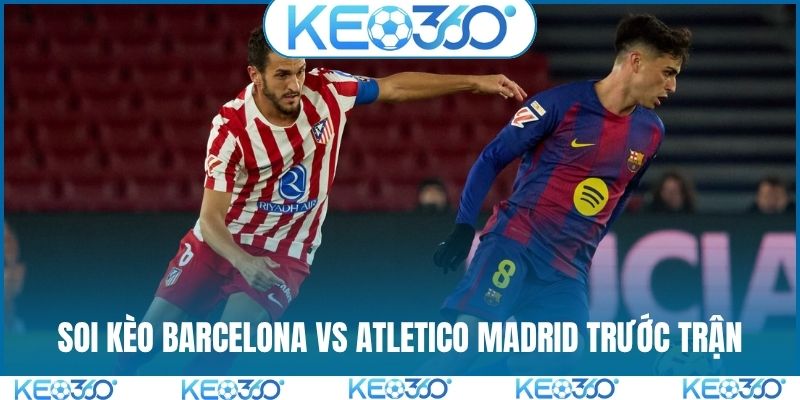 Soi kèo Barcelona vs Atletico Madrid trước trận