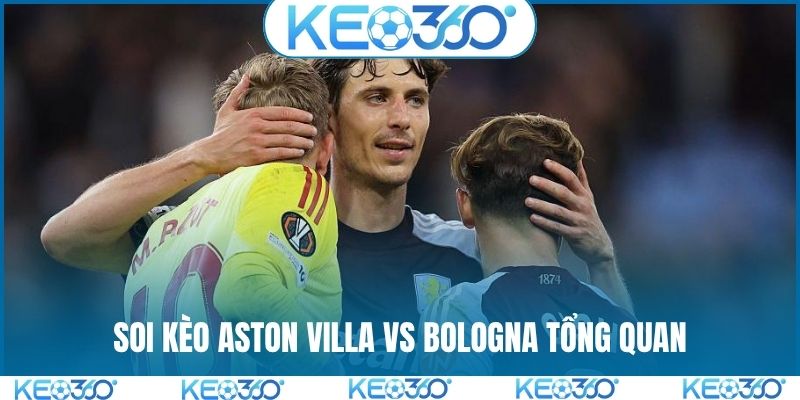 Soi kèo Aston Villa vs Bologna tổng quan