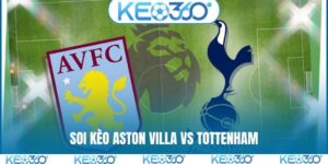 Soi kèo Aston Villa vs Tottenham, 01h00, 04/05, EPL vòng 35