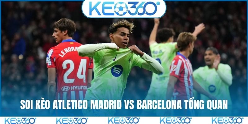 Soi kèo Atletico Madrid vs Barcelona tổng quan