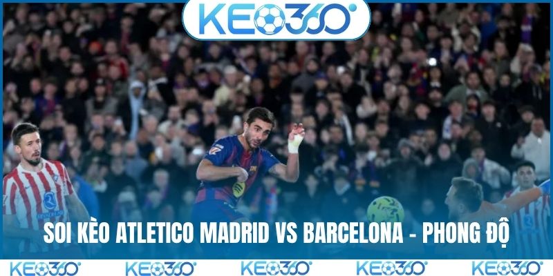 Soi kèo Atletico Madrid vs Barcelona và phân tích phong độ