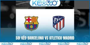 Soi kèo Barcelona vs Atletico Madrid, 2h, 9/4, tứ kết cúp C1