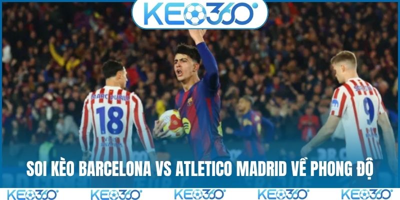 Soi kèo Barcelona vs Atletico Madrid về phong độ
