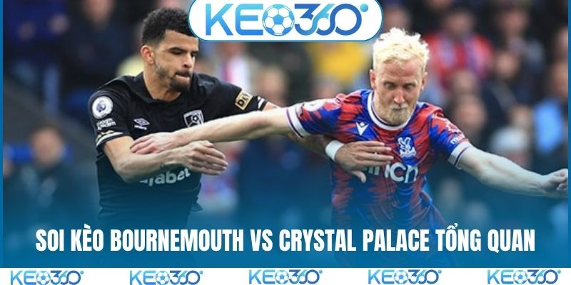 Soi kèo Bournemouth vs Crystal Palace tổng quan