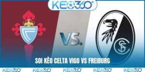 Soi kèo Celta Vigo vs Freiburg, 23h45, 16/04, tứ kết C2