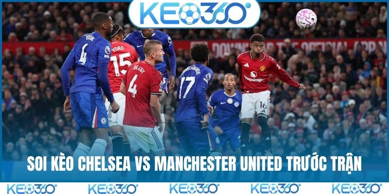 Soi kèo Chelsea vs Manchester United trước trận