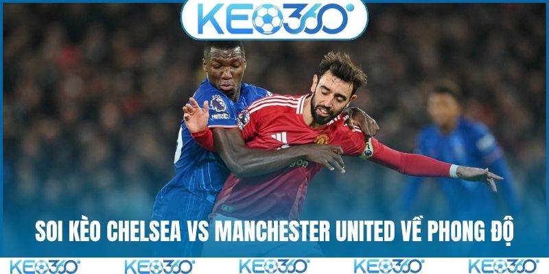 Soi kèo Chelsea vs Manchester United về phong độ
