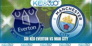 Soi kèo Everton vs Man City, 02h00, 05/05, EPL vòng 35