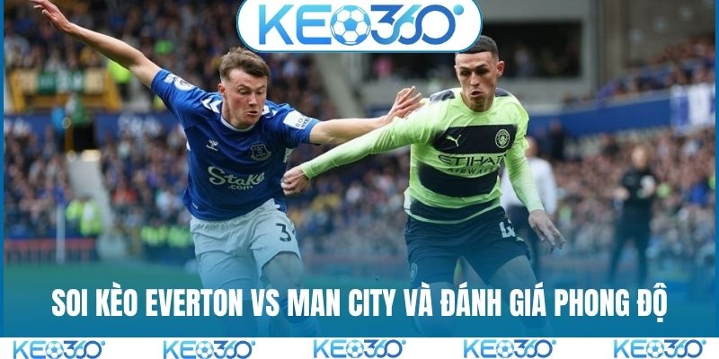 Soi kèo Everton vs Man City và đánh giá phong độ