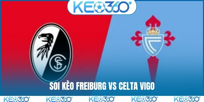 Soi kèo Freiburg vs Celta Vigo, 2h, 10/4, tứ kết lượt đi C2