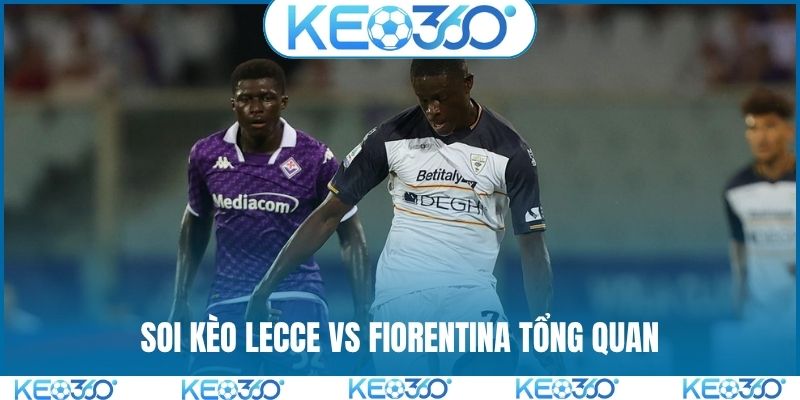 Soi kèo Lecce vs Fiorentina tổng quan