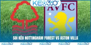 Soi kèo Nottingham Forest vs Aston Villa, 20h, 12/4, EPL