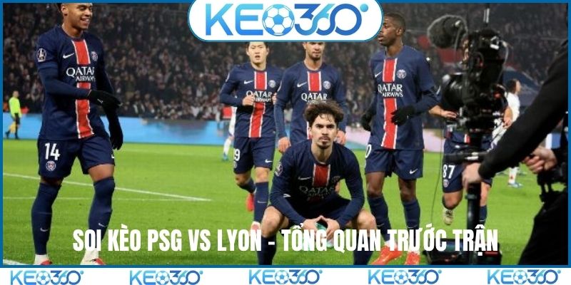 Soi kèo PSG vs Lyon - Tổng quan trước trận