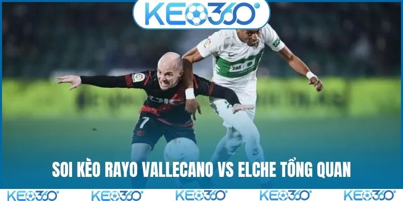 Soi kèo Rayo Vallecano vs Elche tổng quan