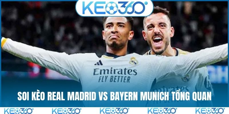 Soi kèo Real Madrid vs Bayern Munich tổng quan